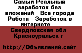 Самый Реальный заработок без вложений - Все города Работа » Заработок в интернете   . Свердловская обл.,Красноуральск г.